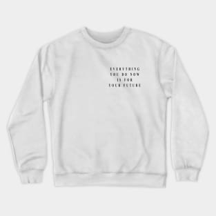 everything you do now is for your future Crewneck Sweatshirt